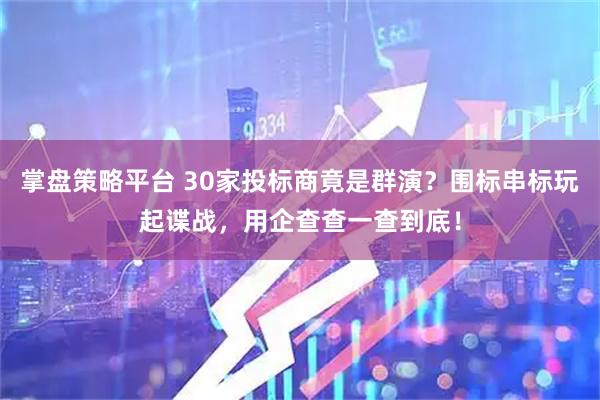 掌盤策略平臺 30家投標商竟是群演？圍標串標玩起諜戰(zhàn)，用企查查一查到底！