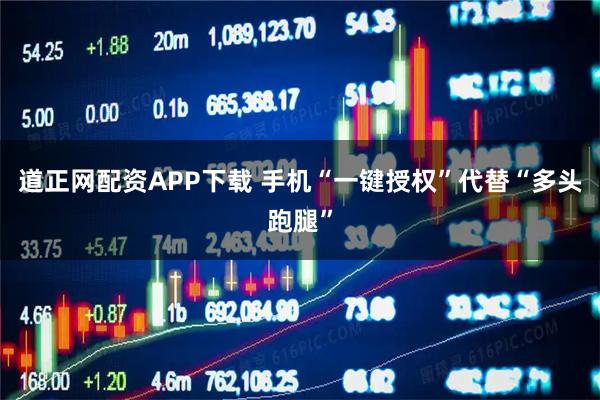 道正網(wǎng)配資APP下載 手機(jī)“一鍵授權(quán)”代替“多頭跑腿”