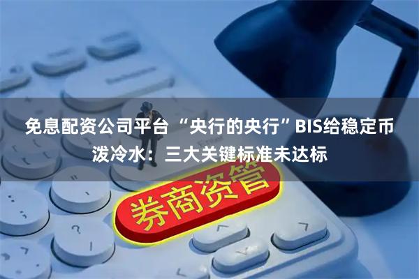 免息配資公司平臺 “央行的央行”BIS給穩(wěn)定幣潑冷水：三大關鍵標準未達標