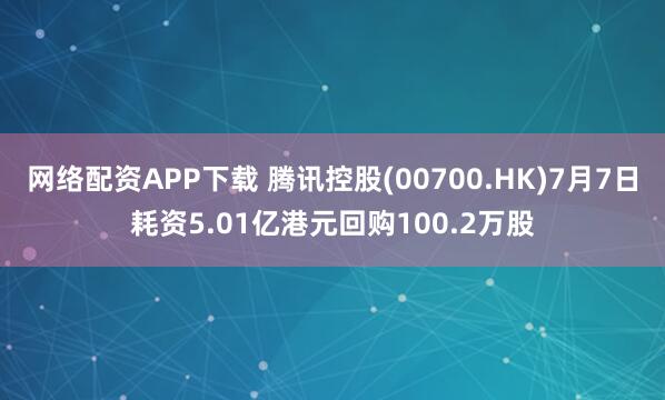 網(wǎng)絡(luò)配資APP下載 騰訊控股(00700.HK)7月7日耗資5.01億港元回購100.2萬股
