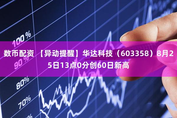數幣配資 【異動提醒】華達科技（603358）8月25日13點0分創(chuàng)60日新高