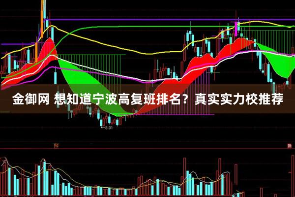 金御網(wǎng) 想知道寧波高復(fù)班排名？真實實力校推薦
