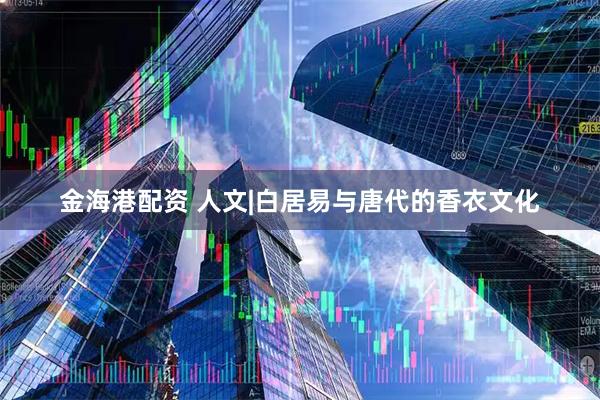 金海港配資 人文|白居易與唐代的香衣文化