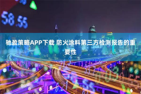 馳盈策略APP下載 防火涂料第三方檢測報(bào)告的重要性