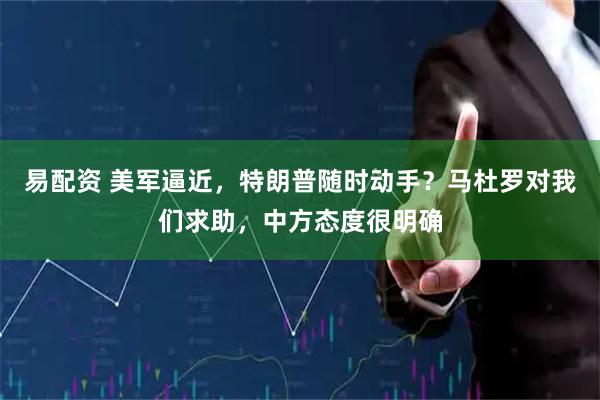 易配資 美軍逼近，特朗普隨時動手？馬杜羅對我們求助，中方態(tài)度很明確