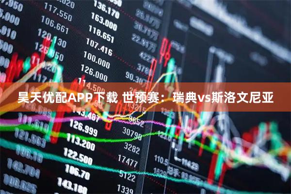 昊天優(yōu)配APP下載 世預(yù)賽：瑞典vs斯洛文尼亞