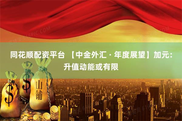 同花順配資平臺(tái) 【中金外匯 · 年度展望】加元：升值動(dòng)能或有限