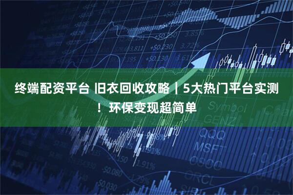 終端配資平臺 舊衣回收攻略｜5大熱門平臺實測！環(huán)保變現(xiàn)超簡單