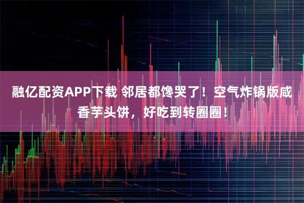 融億配資APP下載 鄰居都饞哭了！空氣炸鍋版咸香芋頭餅，好吃到轉(zhuǎn)圈圈！