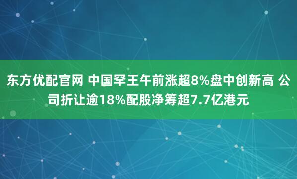 東方優(yōu)配官網(wǎng) 中國罕王午前漲超8%盤中創(chuàng)新高 公司折讓逾18%配股凈籌超7.7億港元