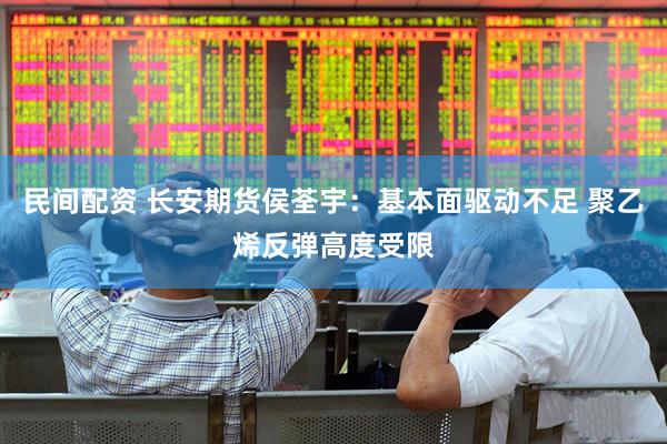 民間配資 長安期貨侯荃宇：基本面驅(qū)動不足 聚乙烯反彈高度受限