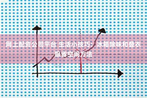 網(wǎng)上配資公司平臺 生活小技巧：冰箱除味和疊衣服省空間方法