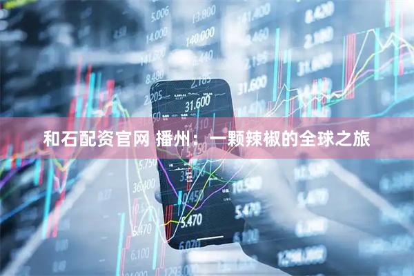 和石配資官網(wǎng) 播州：一顆辣椒的全球之旅