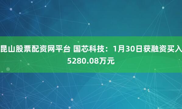 昆山股票配資網(wǎng)平臺(tái) 國(guó)芯科技：1月30日獲融資買(mǎi)入5280.08萬(wàn)元