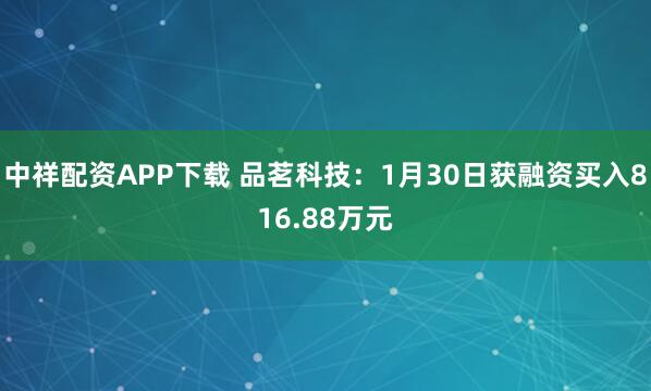 中祥配資APP下載 品茗科技：1月30日獲融資買入816.88萬(wàn)元