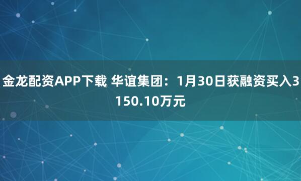 金龍配資APP下載 華誼集團：1月30日獲融資買入3150.10萬元