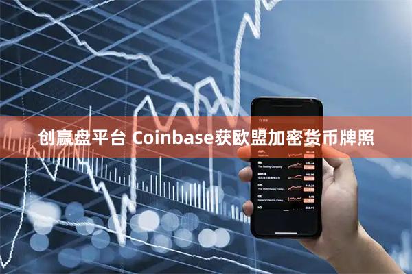 創(chuàng)贏盤平臺 Coinbase獲歐盟加密貨幣牌照