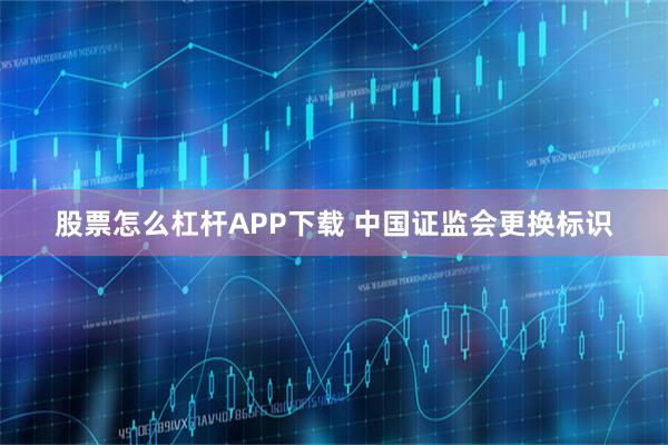 股票怎么杠桿APP下載 中國證監(jiān)會更換標識