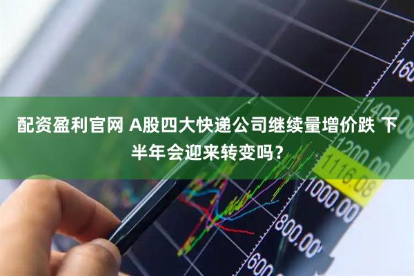 配資盈利官網(wǎng) A股四大快遞公司繼續(xù)量增價跌 下半年會迎來轉(zhuǎn)變嗎？