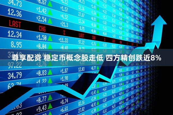 尊享配資 穩(wěn)定幣概念股走低 四方精創(chuàng)跌近8%