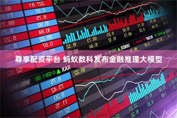 尊享配資平臺(tái) 螞蟻數(shù)科發(fā)布金融推理大模型