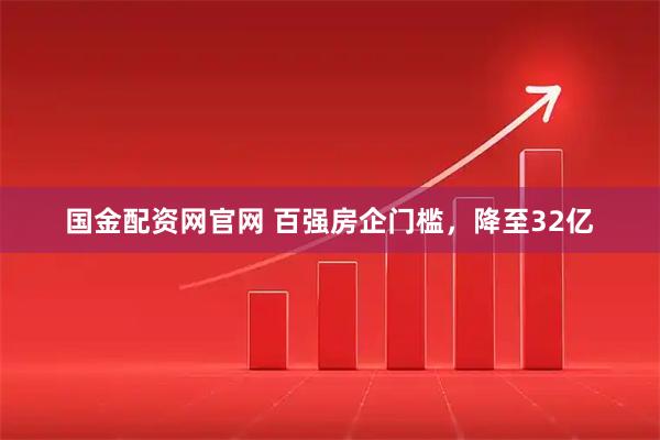 國金配資網官網 百強房企門檻，降至32億