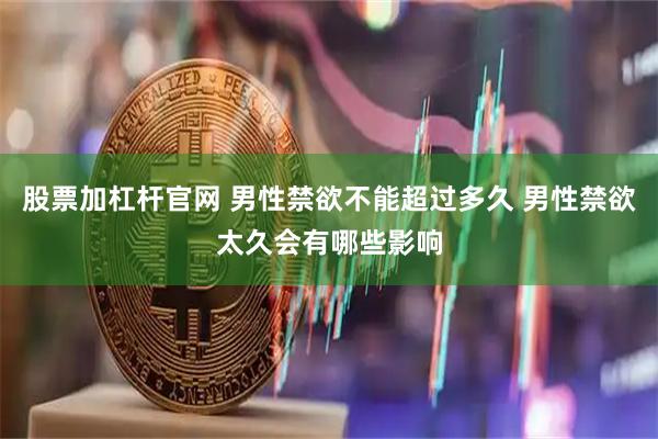 股票加杠桿官網(wǎng) 男性禁欲不能超過(guò)多久 男性禁欲太久會(huì)有哪些影響