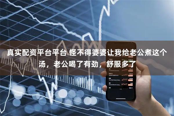 真實配資平臺平臺 怪不得婆婆讓我給老公煮這個湯，老公喝了有勁，舒服多了