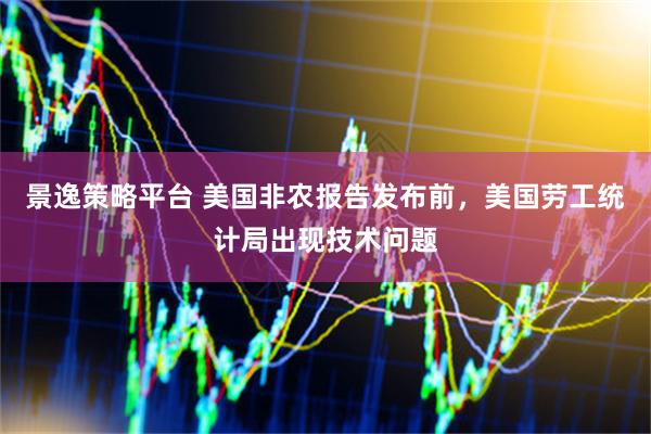 景逸策略平臺 美國非農報告發(fā)布前，美國勞工統(tǒng)計局出現(xiàn)技術問題