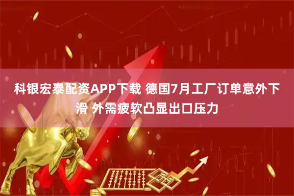 科銀宏泰配資APP下載 德國7月工廠訂單意外下滑 外需疲軟凸顯出口壓力