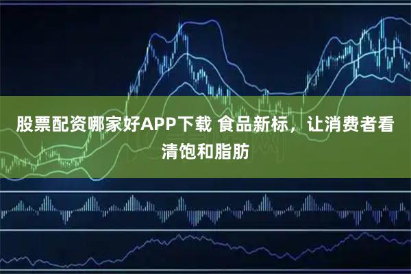 股票配資哪家好APP下載 食品新標，讓消費者看清飽和脂肪